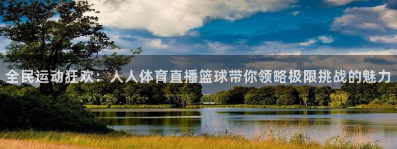 全民运动狂欢：人人体育直播篮球带你领略极限挑战的魅力