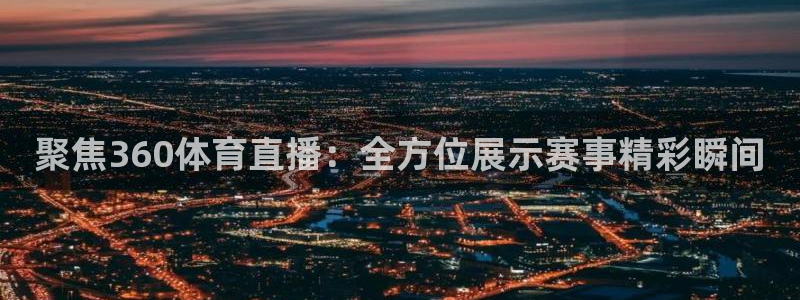 聚焦360体育直播：全方位展示赛事精彩瞬间