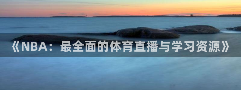 《NBA：最全面的体育直播与学习资源》