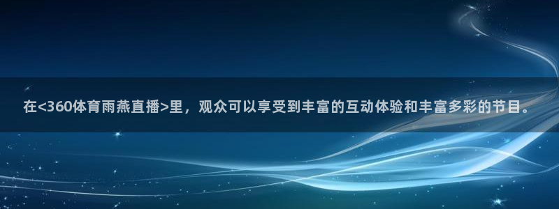 17年乒乓球世界杯：在<360体育雨燕直播>里，观众可以享受到丰富的互动体验和丰