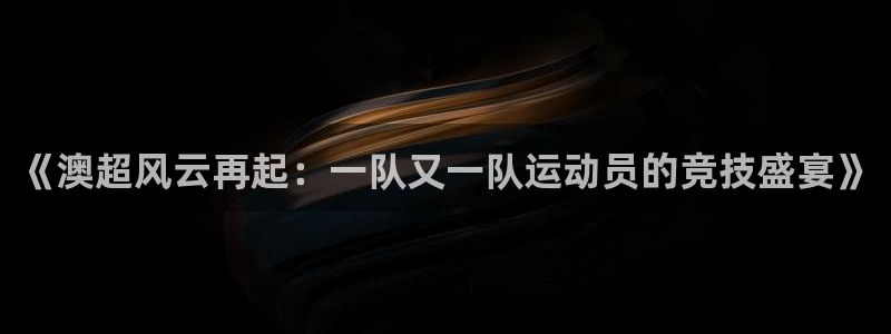 世界杯足球赛在哪看：《澳超风云再起：一队又一队运动员的竞技盛宴》