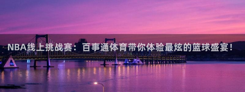 男足世界杯预选赛中国队赛程：NBA线上挑战赛：百事通体育带你体验最炫的篮球盛宴！